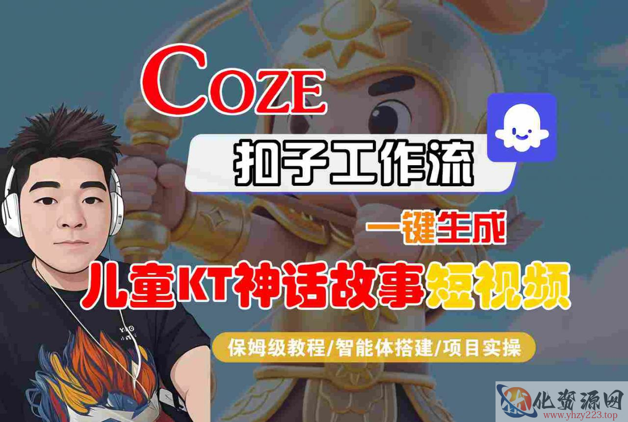 Coze智能体工作流一键生成儿童卡通神话故事短视频，保姆级教程-智能体搭建-项目实操