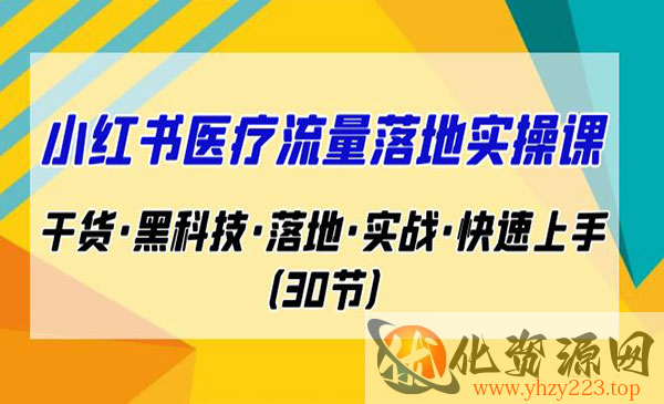 《小红书医疗流量落地实操课》干货·黑科技·落地·实战·快速上手_wwz