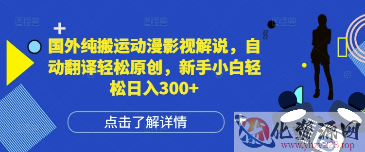 国外纯搬运动漫影视解说，自动翻译轻松原创，新手小白轻松日入300+【揭秘】