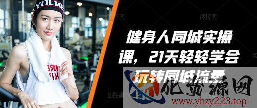 健身人同城实操课，21天轻轻学会玩转同城流量