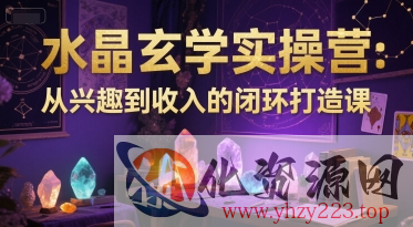水晶玄学实操营：从兴趣到收入的闭环打造课