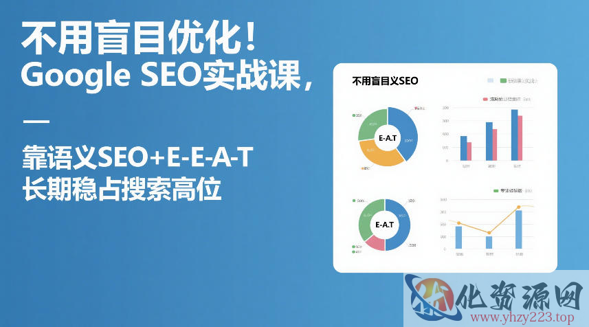 不用盲目优化！Google SEO实战课，靠语义SEO+E-E-A-T，长期稳占搜索高位