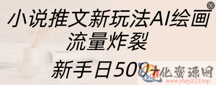 小说推文新玩法AI绘画，流量炸裂，新手日500+【揭秘】