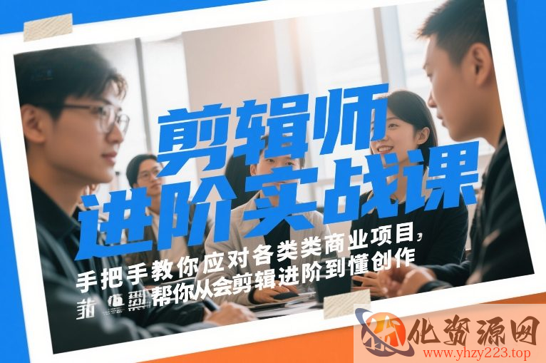 剪辑师进阶实战课，手把手教你应对各类商业项目，帮你从会剪辑进阶到懂创作