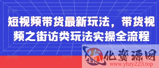 短视频带货最新玩法，带货视频之街访类玩法实操全流程