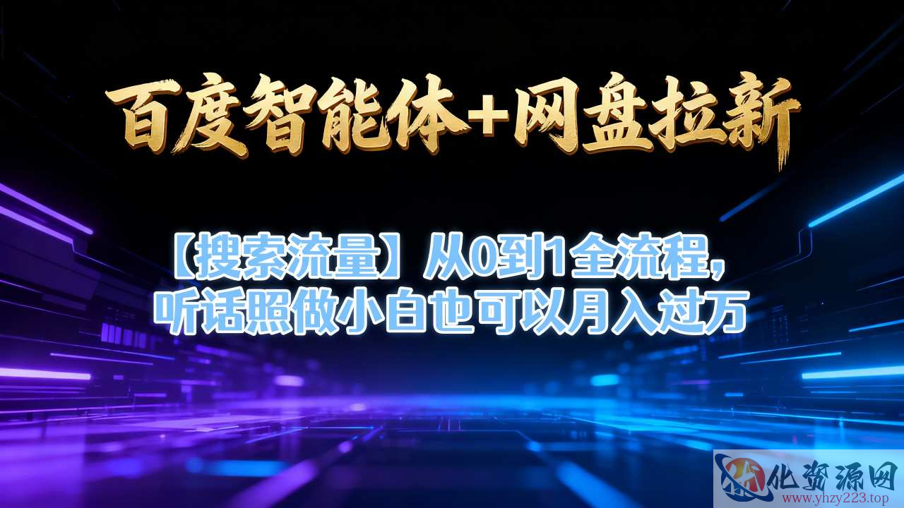 百度智能体+网盘拉新【搜索流量】从0到1全流程，听话照做小白也可以月入过1W