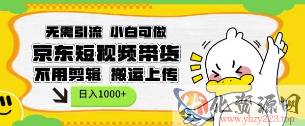 无需引流，小白可做，京东短现频带货，不用剪辑，搬运上传，日入1k【揭秘】