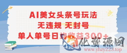 AI美女头条号玩法无违规无封号单人单号日均收益3张