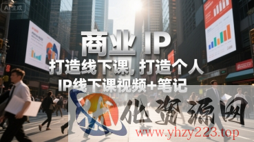 商业IP打造线下课，打造个人 IP线下课视频+笔记