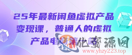 25年最新闲鱼虚拟产品变现课，普通人的虚拟产品电商第一站