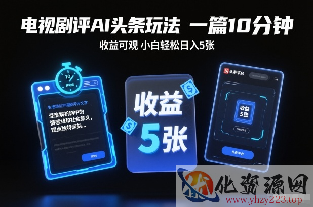 电视剧评AI头条玩法，一篇10分钟，收益可观，小白轻松日入5张+【独家】