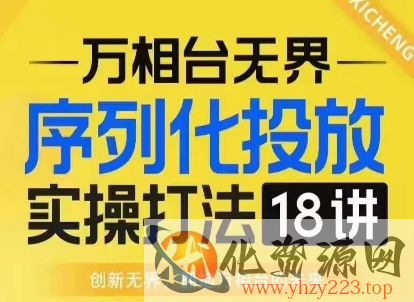 【万相台无界】序列化投放实操18讲线上实战班，淘系电商人的必修课