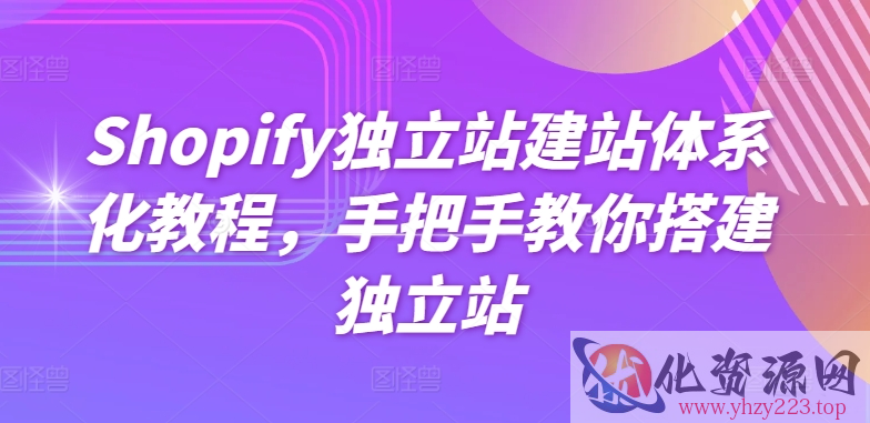 Shopify独立站建站体系化教程，手把手教你搭建独立站