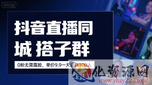 抖音直播同城搭子群，0粉无需露脸，单价19.9，一天进群100人