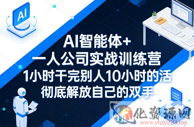 AI智能体+一人公司实战训练营，1小时干完别人10小时的活，彻底解放自己的双手
