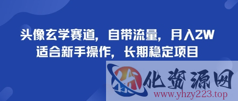 头像玄学赛道，自带流量，月入2W，适合新手操作，长期稳定项目