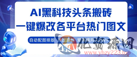AI黑科技头条搬砖，一键爆改各平台热门图文 自动配图排版，秒过原创，矩阵搞月入2W+【揭秘】