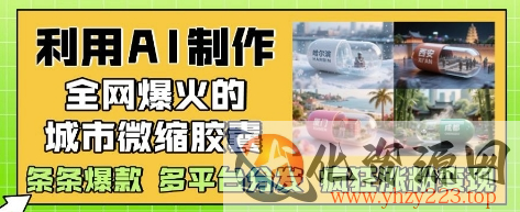 利用AI制作全网爆火的城市微缩胶囊，条条爆款， 多平台分发，疯狂涨粉变现