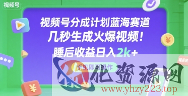 视频号分成计划蓝海赛道，几秒生成火爆视频，睡后收益日入2k+，手机即可操作【揭秘】