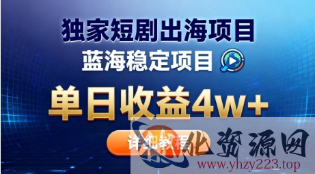 全网独家短剧出海掘金，蓝海红利，单日最高收益5w+，别卷国内了【揭秘】