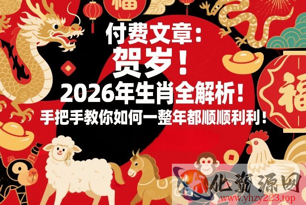 付费文章：贺岁！2026年生肖全解析！手把手教你如何一整年都顺顺利利！