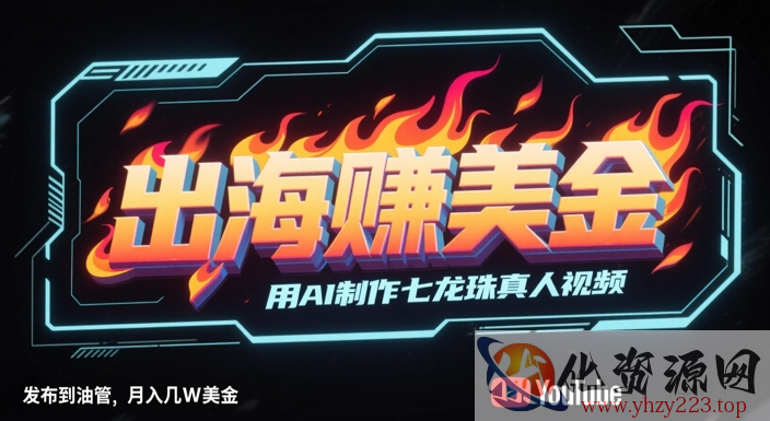 出海挣美金，用AI制作七龙珠真人视频，发布到油管，条条爆火，月入几W美刀