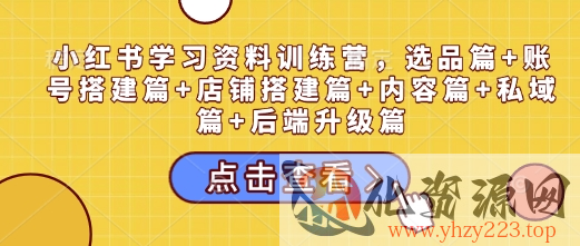 小红书学习资料训练营，选品篇+账号搭建篇+店铺搭建篇+内容篇+私域篇+后端升级篇