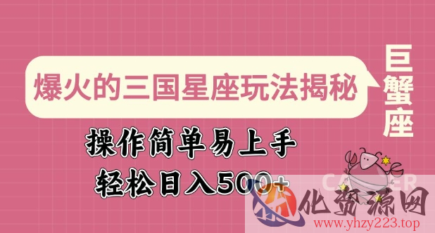 爆火的三国星座玩法揭秘，操作简单易上手，轻松日入多张