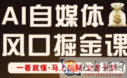 AI自媒体风口掘金课，一看就懂·马上能用·全是干货（更新）