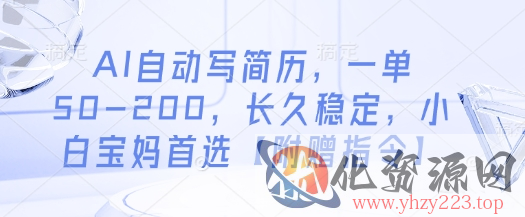 AI自动写简历，一单50-200，长久稳定，小白宝妈首选【附赠指令】