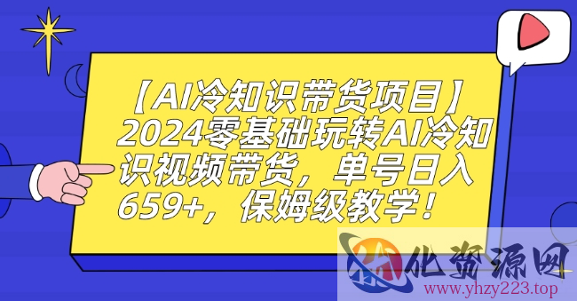 【AI冷知识带货项目】2024零基础玩转AI冷知识视频带货，单号日入659+，保姆级教学【揭秘】