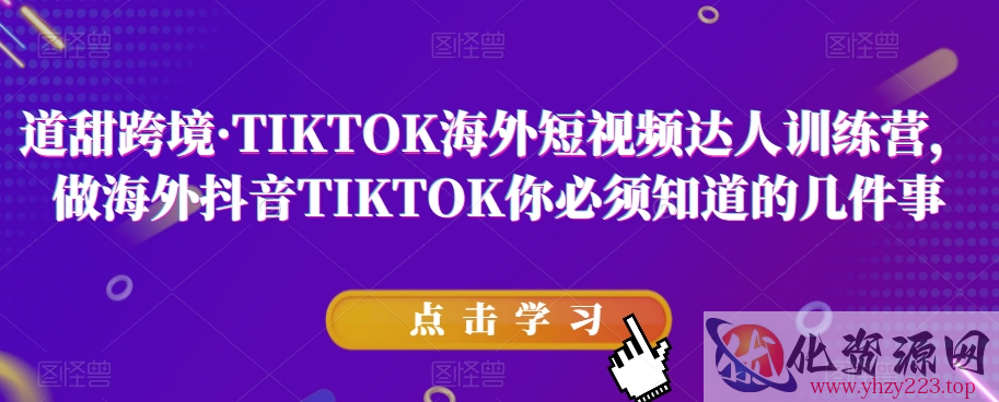 道甜跨境·TIKTOK海外短视频达人训练营，做海外抖音TIKTOK你必须知道的几件事