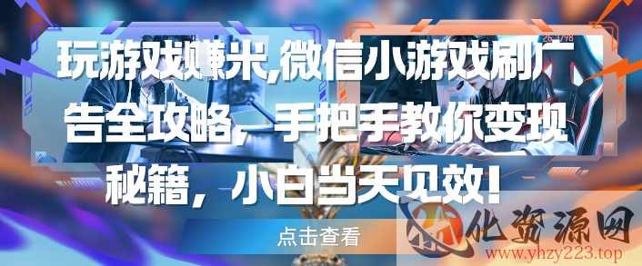 玩游戏挣米，微信小游戏刷广告全攻略，手把手教你变现秘籍，小白当天见效