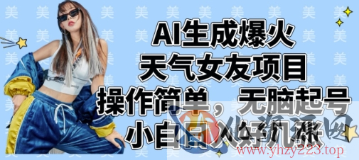 AI生成爆火天气女友项目，操作简单，无脑起号，小白日入好几张