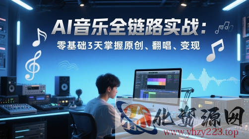 AI音乐全链路实战变现课：零基础3天掌握原创、翻唱、变现