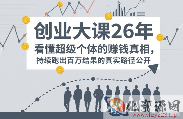 百万IP成交创业大课26年，看懂超级个体的賺钱真相，持续跑出百万结果的真实路径公开