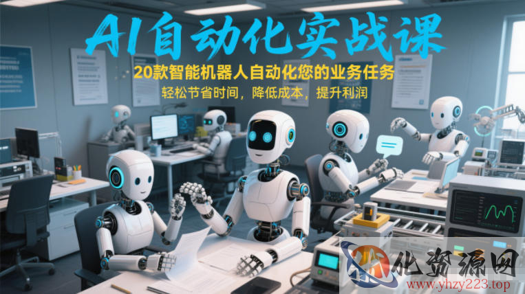AI自动化实战课：20款智能机器人自动化您的业务任务，轻松节省时间，降低成本，提升利润