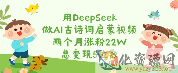 用DeepSeek做AI古诗词启蒙视频，两个月涨粉22W，总变现5位数