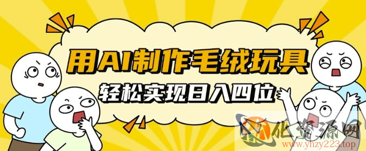 用AI制作毛绒玩具，轻松实现日入四位数【揭秘】