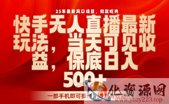 25年最新风口项目，快手无人直播，当天做当天出收益，不违规，一部手机即可操作，保底日入5张+【揭秘】