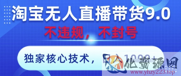 淘宝无人直播带货9.0 ，独家核心技术，不违规，不封号，操作简单，当天开播，当天见收益，日入数张【揭秘】
