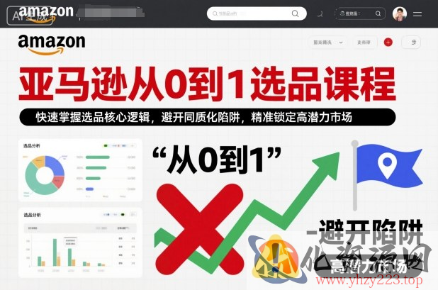 亚马逊从0到1选品课程，快速掌握选品核心逻辑，避开同质化陷阱，精准锁定高潜力市场