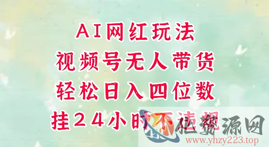 视频号无人直播带货，手机一挂自动爆单，AI网红玩法，带你解放双手，轻松日入四位数