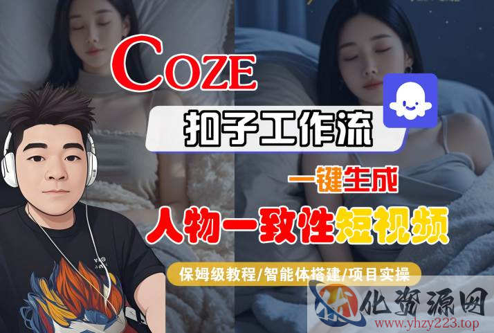 COZE扣子工作流一键生成人物一致性短视频，保姆级教程-智能体搭建-项目实操
