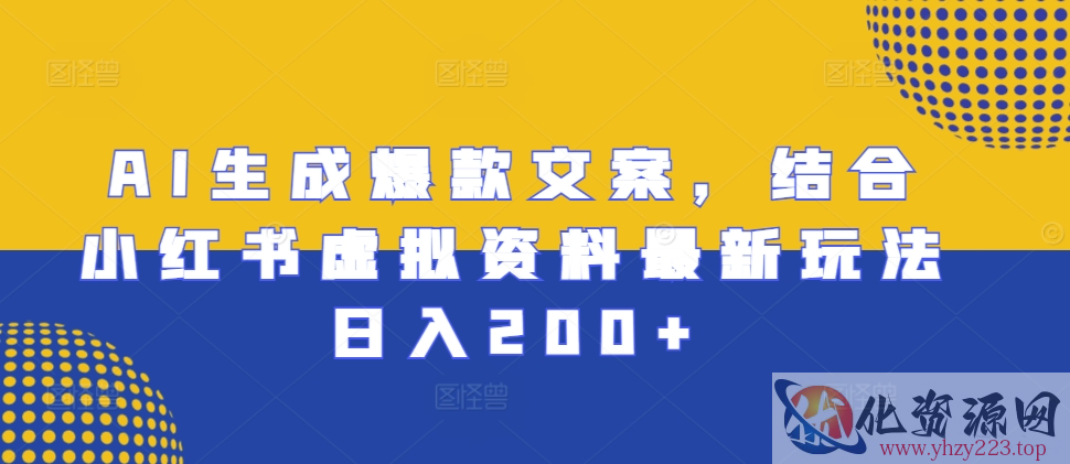 AI生成爆款文案，结合小红书虚拟资料最新玩法日入200+【揭秘】