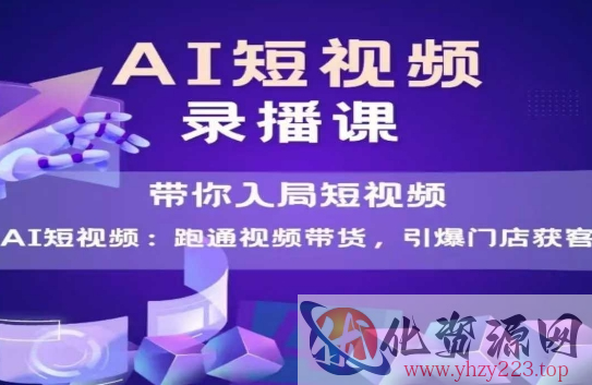 AI短视频爆款，带你入局短视频，跑通视频带货，引爆门店获客