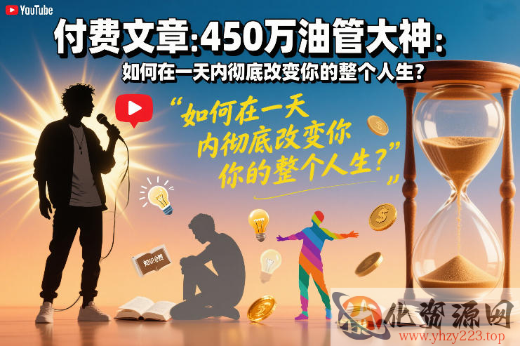 付费文章：450万油管大神：如何在一天内彻底改变你的整个人生？