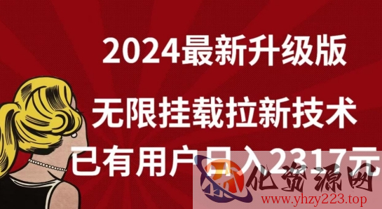 【全网独家】2024年最新升级版，无限挂载拉新技术，已有用户日入2317元【揭秘】