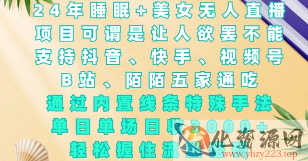 2024年睡眠+美女无人直播，通过内置线条特殊手法，单场日收3k+，轻松握住流量密码【揭秘】