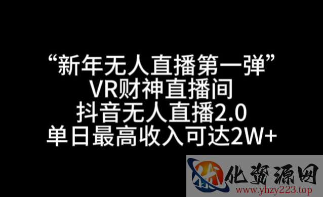 “新年无人直播第一弹“VR财神直播间，抖音无人直播2.0，单日最高收入可达2W+【揭秘】